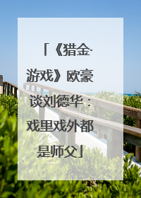《猎金·游戏》欧豪谈刘德华：戏里戏外都是师父