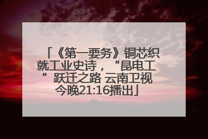 《第一要务》铜芯织就工业史诗，“昆电工”跃迁之路 云南卫视今晚21:16播出