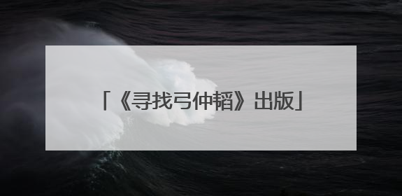 《寻找弓仲韬》出版