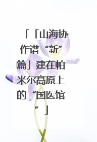 「山海协作谱“新”篇」建在帕米尔高原上的“国医馆”
