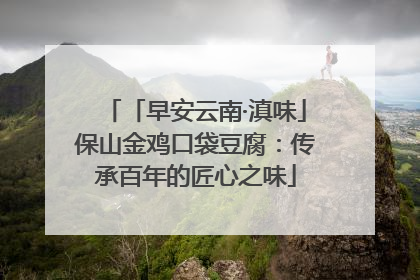 「早安云南·滇味」保山金鸡口袋豆腐：传承百年的匠心之味