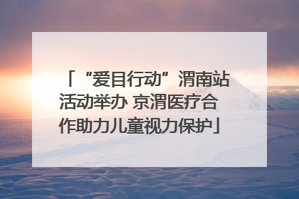 “爱目行动”渭南站活动举办 京渭医疗合作助力儿童视力保护