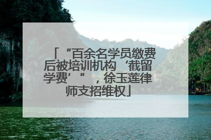 “百余名学员缴费后被培训机构‘截留学费’”，徐玉莲律师支招维权