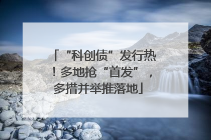 “科创债”发行热！多地抢“首发”，多措并举推落地