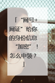 “网号+网证”给你的身份信息“加密”！怎么申领？