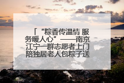 “粽香传温情 服务暖人心”——南京江宁一群志愿者上门陪独居老人包粽子送去节日的欢乐