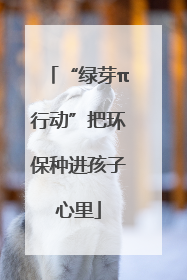 “绿芽π行动”把环保种进孩子心里