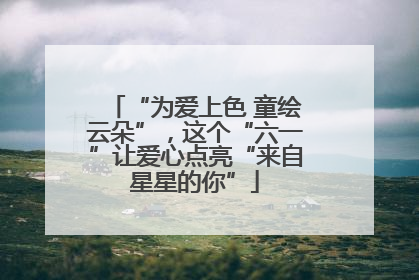 “为爱上色 童绘云朵”，这个“六一”让爱心点亮“来自星星的你”