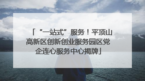 “一站式”服务！平顶山高新区创新创业服务园区党企连心服务中心揭牌