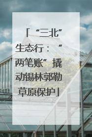 “三北”生态行：“两笔账”撬动锡林郭勒草原保护