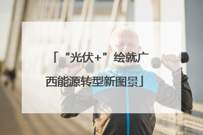 “光伏+”绘就广西能源转型新图景