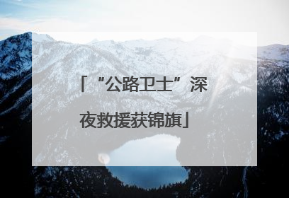 “公路卫士”深夜救援获锦旗