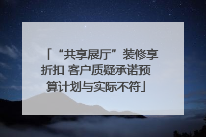 “共享展厅”装修享折扣 客户质疑承诺预算计划与实际不符