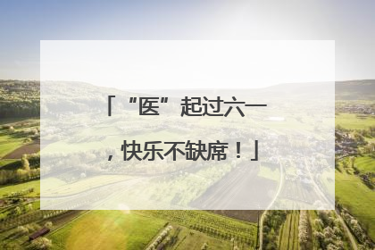 “医”起过六一，快乐不缺席！