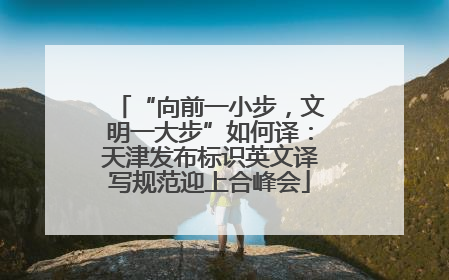 “向前一小步，文明一大步”如何译：天津发布标识英文译写规范迎上合峰会