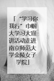 “学习你我行”巾帼大学习大宣讲活动走进南京师范大学金陵女子学院