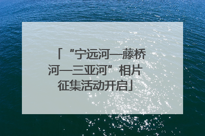 “宁远河—藤桥河—三亚河”相片征集活动开启