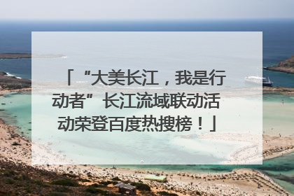 “大美长江，我是行动者”长江流域联动活动荣登百度热搜榜！