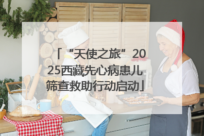 “天使之旅”2025西藏先心病患儿筛查救助行动启动