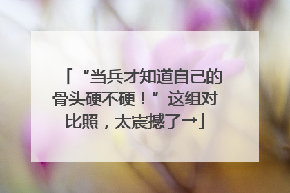 “当兵才知道自己的骨头硬不硬！”这组对比照，太震撼了→