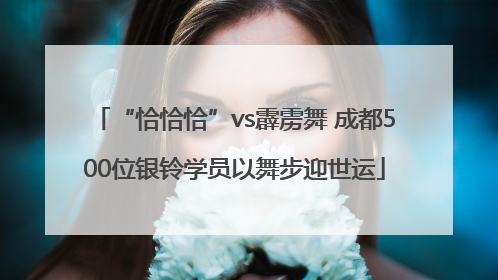 “恰恰恰”vs霹雳舞 成都500位银铃学员以舞步迎世运