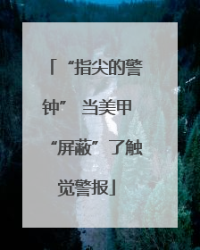 “指尖的警钟” 当美甲“屏蔽”了触觉警报