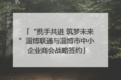 “携手共进 筑梦未来”淄博联通与淄博市中小企业商会战略签约