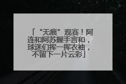 “无痕”观赛！阿连和阿苏握手言和，球迷们挥一挥衣袖，不留下一片云彩