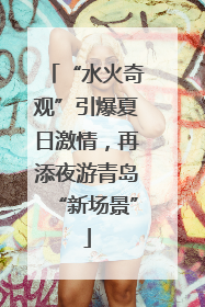 “水火奇观”引爆夏日激情，再添夜游青岛“新场景”