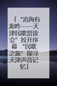 “沧海有龙吟——天津民歌赏读会”拉开序幕 “民歌之旅”探寻天津声音记忆
