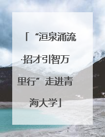 “洹泉涌流·招才引智万里行”走进青海大学