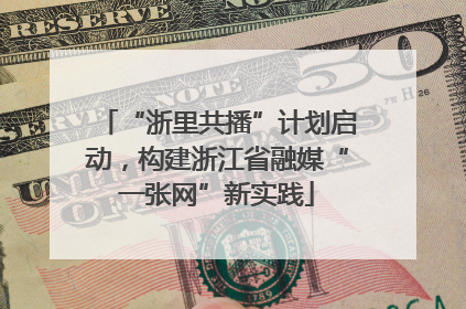 “浙里共播”计划启动，构建浙江省融媒“一张网”新实践