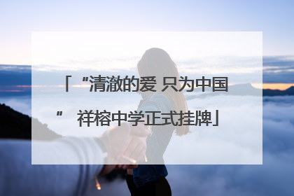 “清澈的爱 只为中国” 祥榕中学正式挂牌
