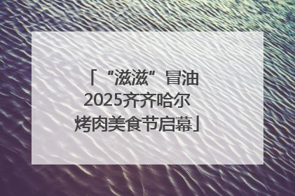 “滋滋”冒油 2025齐齐哈尔烤肉美食节启幕