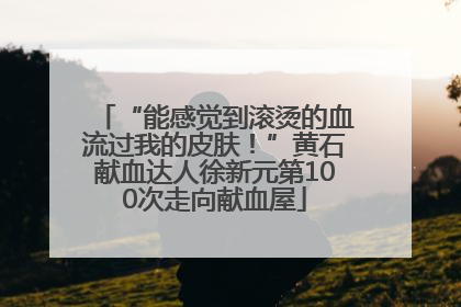 “能感觉到滚烫的血流过我的皮肤！”黄石献血达人徐新元第100次走向献血屋