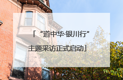 “道中华·银川行”主题采访正式启动
