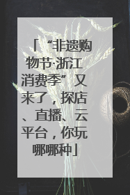 “非遗购物节·浙江消费季”又来了，探店、直播、云平台，你玩哪哪种