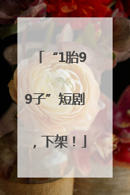 “1胎99子”短剧，下架！