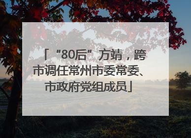 “80后”方靖，跨市调任常州市委常委、市政府党组成员
