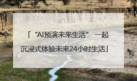 “AI预演未来生活” 一起沉浸式体验未来24小时生活