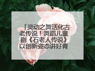 灵动之舞活化古老传说！舞蹈儿童剧《石老人传说》以创新姿态讲好青岛故事