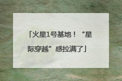 火星1号基地！“星际穿越”感拉满了