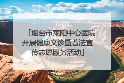 烟台市莱阳中心医院开展健康义诊暨普法宣传志愿服务活动