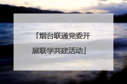 烟台联通党委开展联学共建活动
