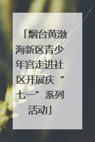 烟台黄渤海新区青少年宫走进社区开展庆“七一”系列活动