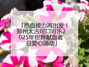 热血接力再出发！郑州太古可口可乐2025年世界献血者日爱心涌动