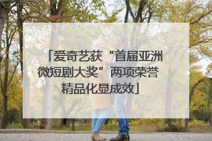 爱奇艺获“首届亚洲微短剧大奖”两项荣誉 精品化显成效