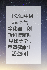 爱迪生Mars空气净化器：创新科技邂逅星球美学，重塑健康生活空间