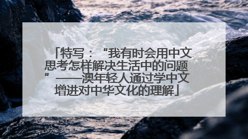 特写：“我有时会用中文思考怎样解决生活中的问题”——澳年轻人通过学中文增进对中华文化的理解