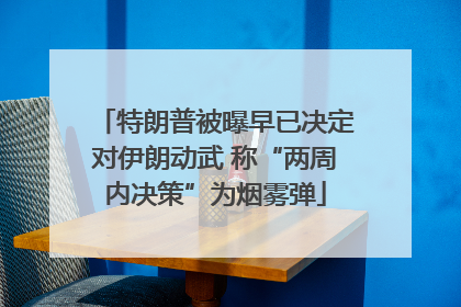 特朗普被曝早已决定对伊朗动武 称“两周内决策”为烟雾弹
